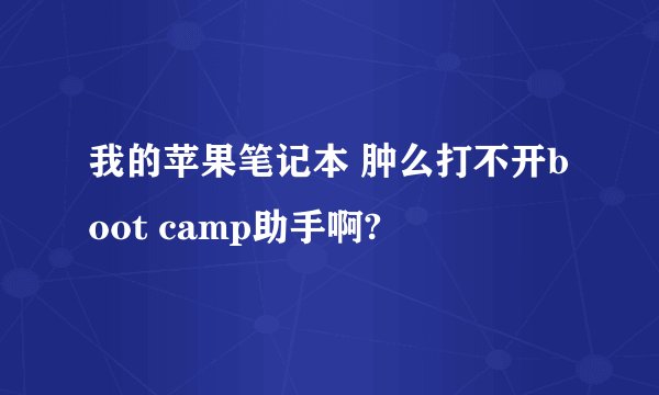 我的苹果笔记本 肿么打不开boot camp助手啊?