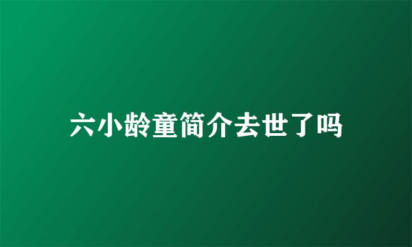 六小龄童简介去世了吗