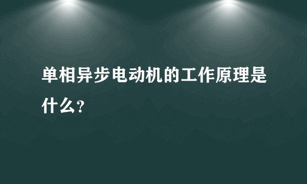单相异步电动机的工作原理是什么?