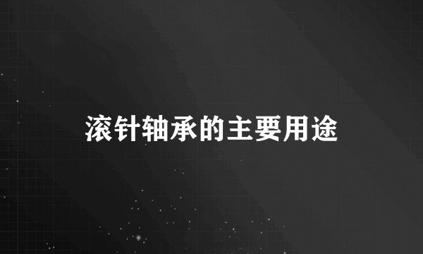 滚针轴承的主要用途