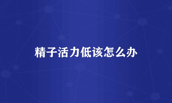 精子活力低该怎么办