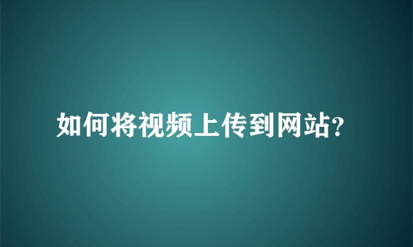 如何将视频上传到网站？