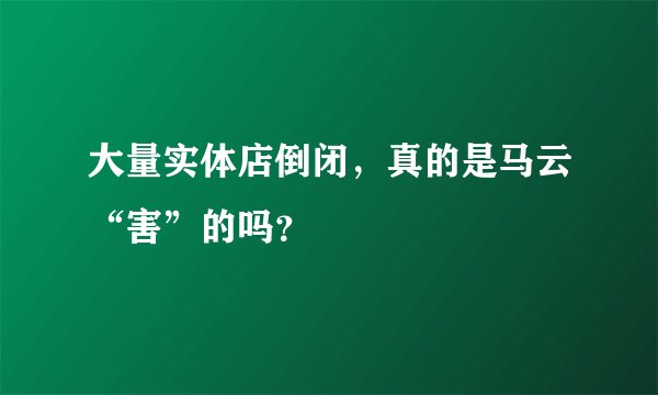 大量实体店倒闭,真的是马云“害”的吗?