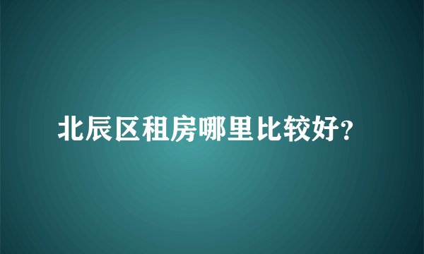 北辰区租房哪里比较好？