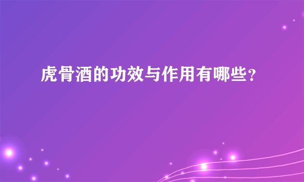 虎骨酒的功效与作用有哪些？