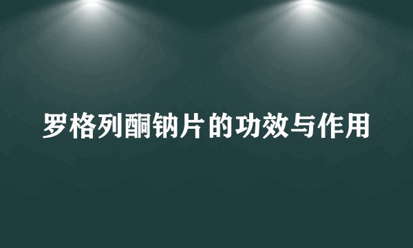 罗格列酮钠片的功效与作用