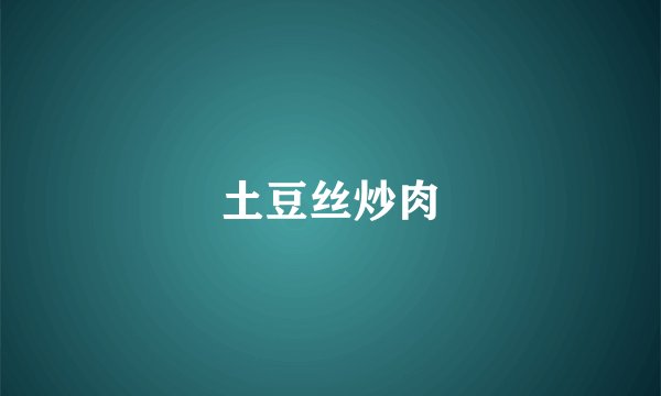 土豆丝炒肉