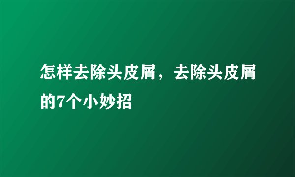 怎样去除头皮屑，去除头皮屑的7个小妙招