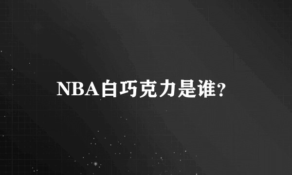 NBA白巧克力是谁?