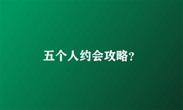 五个人约会攻略？