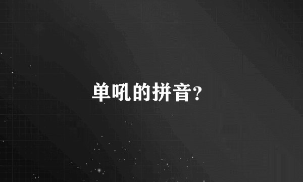 单吼的拼音？