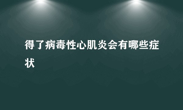 得了病毒性心肌炎会有哪些症状