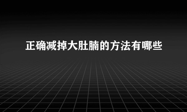正确减掉大肚腩的方法有哪些