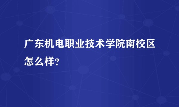 广东机电职业技术学院南校区怎么样？
