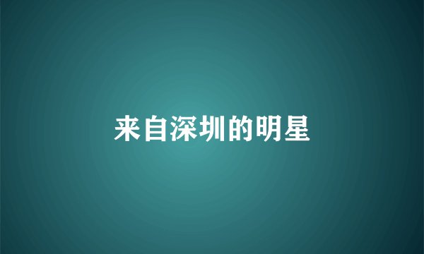 来自深圳的明星