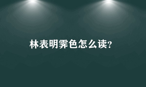 林表明霁色怎么读？