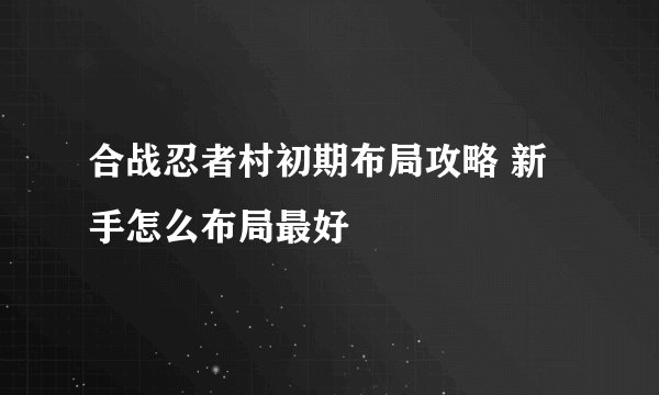 合战忍者村初期布局攻略 新手怎么布局最好