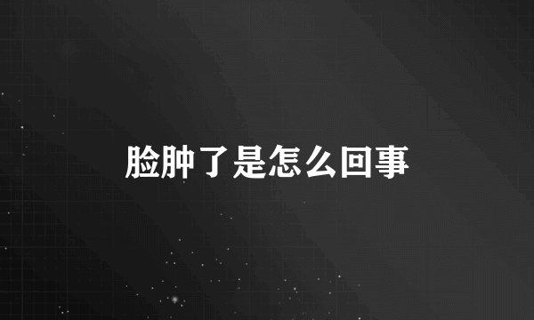 脸肿了是怎么回事