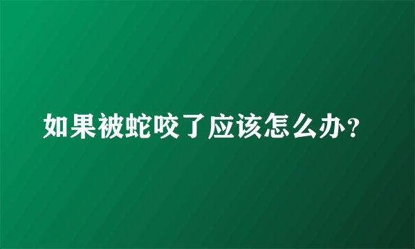 如果被蛇咬了应该怎么办?