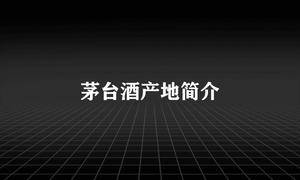 茅台酒产地简介