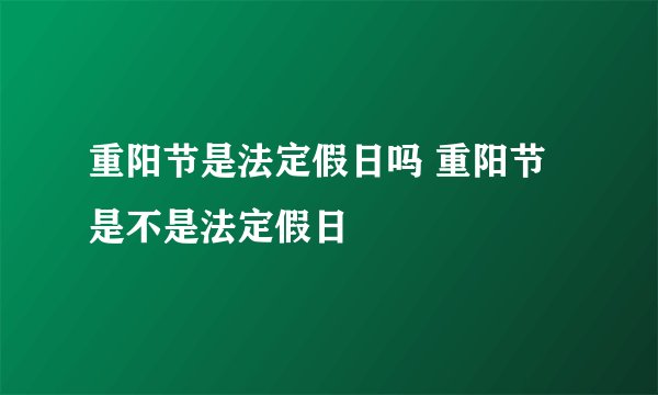 重阳节是法定假日吗 重阳节是不是法定假日
