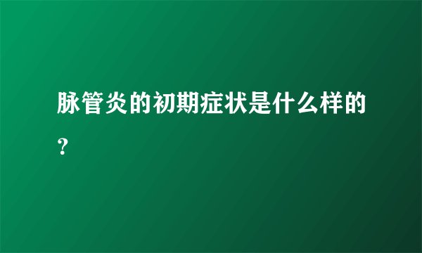 脉管炎的初期症状是什么样的？