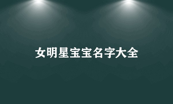 女明星宝宝名字大全