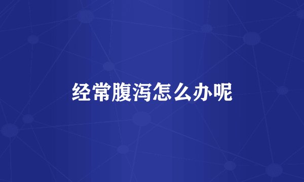 经常腹泻怎么办呢