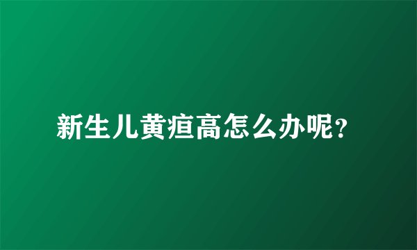 新生儿黄疸高怎么办呢？