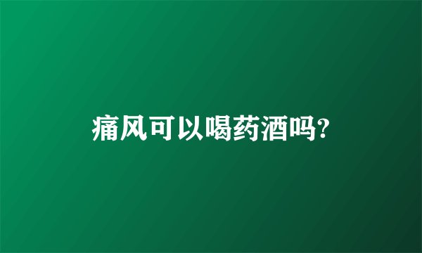 痛风可以喝药酒吗?