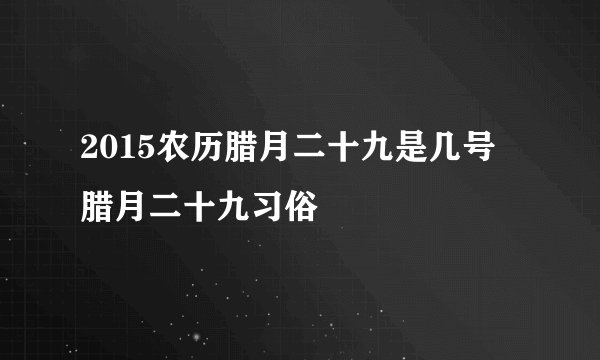 2015农历腊月二十九是几号 腊月二十九习俗