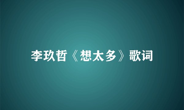 李玖哲《想太多》歌词