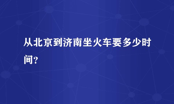 从北京到济南坐火车要多少时间?