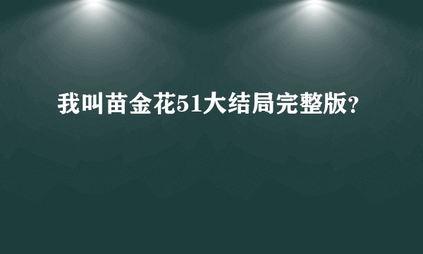 我叫苗金花51大结局完整版？