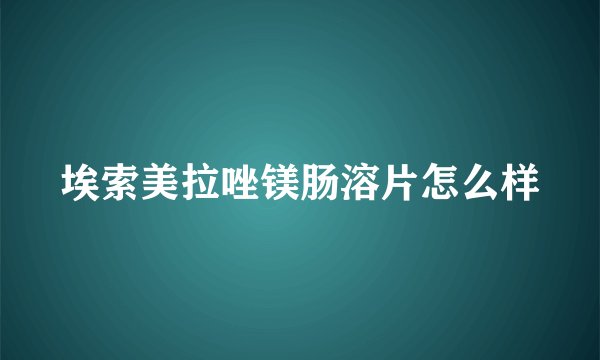 埃索美拉唑镁肠溶片怎么样