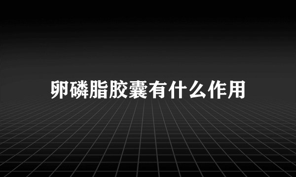 卵磷脂胶囊有什么作用