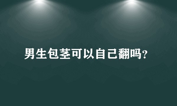 男生包茎可以自己翻吗？