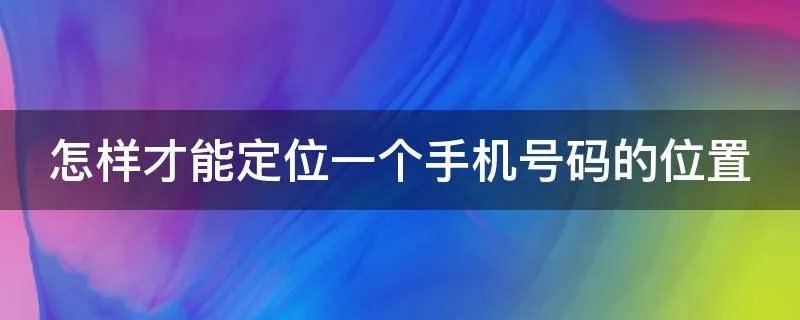 怎样才能定位一个手机号码的位置