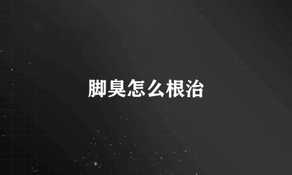 脚臭怎么根治