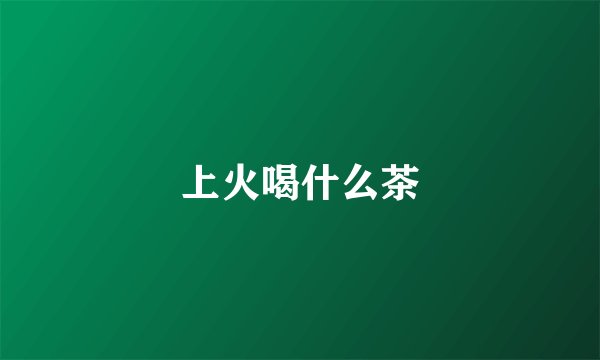 上火喝什么茶