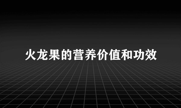 火龙果的营养价值和功效