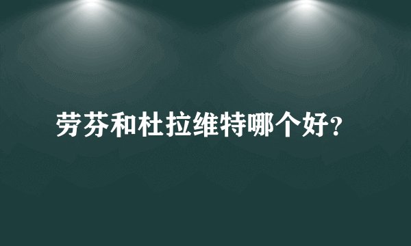 劳芬和杜拉维特哪个好？