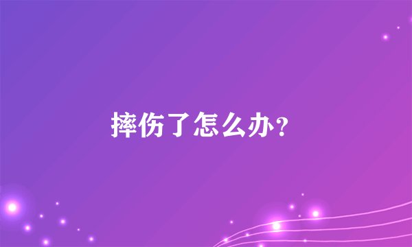 摔伤了怎么办?