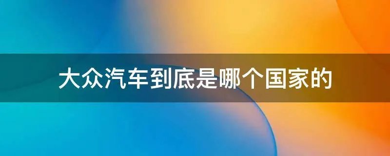大众汽车到底是哪个国家的