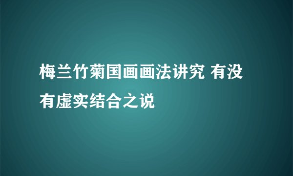 梅兰竹菊国画画法讲究 有没有虚实结合之说