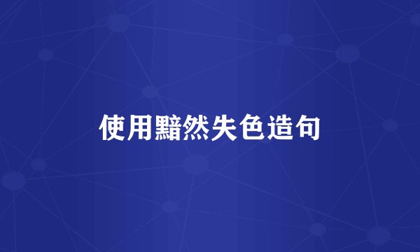 使用黯然失色造句