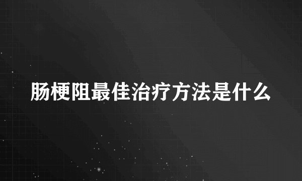 肠梗阻最佳治疗方法是什么
