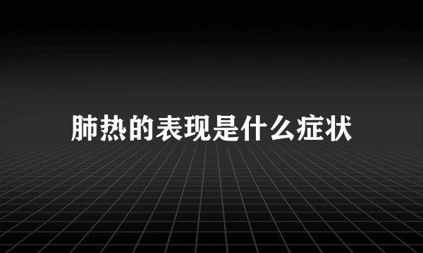 肺热的表现是什么症状