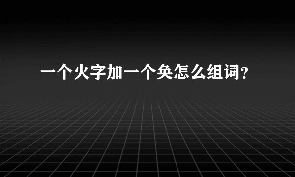 一个火字加一个奂怎么组词？