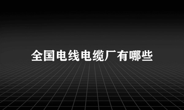 全国电线电缆厂有哪些